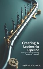 Creating a Leadership Pipeline: Strategies for Developing Tomorrow's Leaders