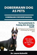 Dobermann Dog as Pets - Dobermann Ownwers Manual: The Essential Guide To Training, Diet, Grooming, Health, And Raising A Loyal Companion + 30 Bonding Tips And Meal Plans