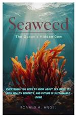 Seaweed: The Ocean's Hidden Gem: Everything you need to know about sea weed, Its Rich Health Benefits, and Future in Sustainable Living