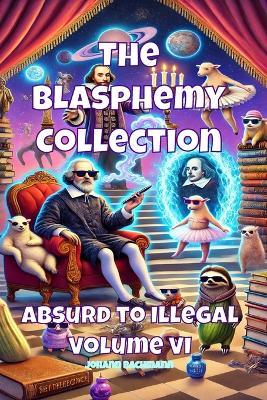 The Blasphemy Collection: Absurd to Illegal - Volume VI - Johann Bachmann - cover