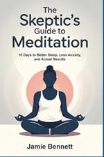 The Skeptic's Guide to Meditation: 10 Days to Better Sleep, Less Anxiety, ad Actual Results