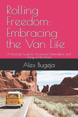Rolling Freedom: Embracing the Van Life: A Practical Guide to Adventure, Minimalism, and Living on the Road - Alex Bugeja - cover