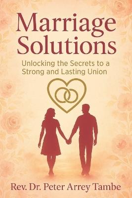 Marriage Solutions: (Unlocking the Secrets to a Strong and Lasting Union) - Peter Arrey Tambe - cover
