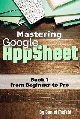 Mastering Google Appsheet: from Beginner to Pro - Daniel Melehi - cover