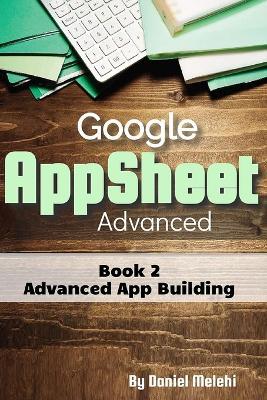 Google AppSheet Advanced: Advanced App Building: Book 2 - Daniel Melehi - cover