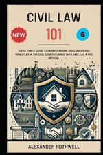 Civil Law 101: The Ultimate Guide to Understanding Legal Rules and Principles in the Civil Code Explained with Ease Like a Pro (Book 6).