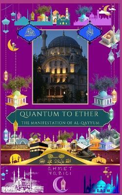 Quantum to Ether: The Manifestation of Al-Qayyum - Ahmet Yazici - cover