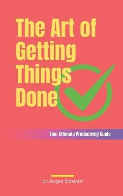 The Art of Getting Things Done: Your Ultimate Productivity Guide - Jörgen Broström - cover