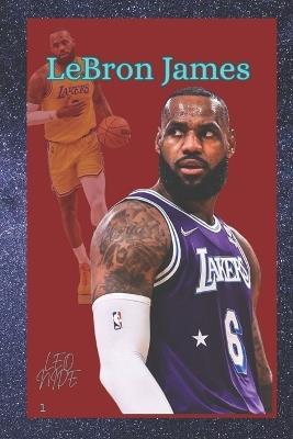 Lebron Raymone James: The Life and Legacy of Lebron James - Leo Nide - cover