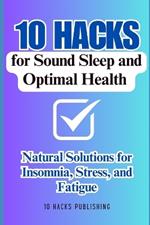 10 Hacks for Sound Sleep and Optimal Health: Natural Solutions for Insomnia, Stress, and Fatigue