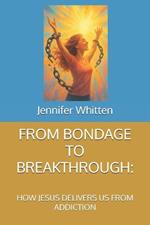 From Bondage to Breakthrough: How Jesus Delivers Us from Addiction