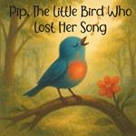 Pip, the Little Bird Who Lost Her Song: A heartwarming bedtime story for children learning to sing again after sadness.