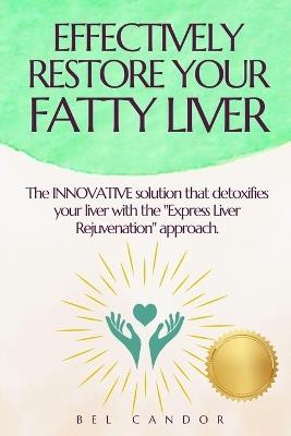 Effectively Restore Your Fatty Liver: The INNOVATIVE solution that detoxifies your liver with the "Express Liver Rejuvenation" approach. - Bel Candor - cover