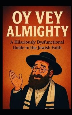 Oy Vey Almighty: A Hilariously Dysfunctional Guide to the Jewish Faith - Dustin Gross - cover