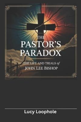 The Pastor's Paradox: The Life and Trials of John Lee Bishop - Lucy Loophole - cover