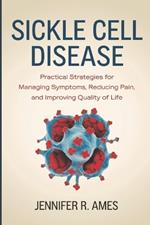 Sickle Cell Disease: Practical Strategies for Managing Symptoms, Reducing Pain, and Improving Quality of Life