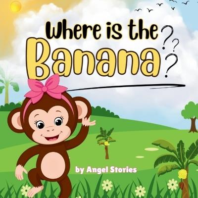 Where Is the Banana: High-Quality Print Children's Bedtime Story Books with Fun & Exciting Stories, 2-5 Years Old: Delightful English Bedtime Stories with Beautiful Illustrations for Kids - Angel Stories - cover