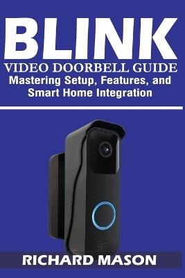 Blink Video Doorbell Guide: Mastering Setup, Features, and Smart Home Integration: A Complete User Manual for Installation, Troubleshooting, Alexa Integration, and Security Optimization - Richard Mason - cover