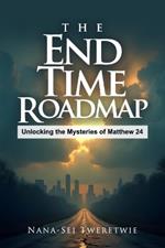 The End Time Roadmap: Unlocking the Mysteries of Matthew 24
