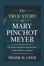 The True Story of Mary Pinchot Meyer: Art, Affairs, and Unanswered Questions in the Shadow of Power