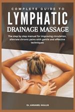 Complete Guide to Lymphatic Drainage Massage: The step by step manual for improving circulation alleviate chronic pains with gentle and effective techniques