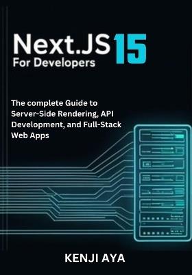 Next.js 15 for Developers: The complete Guide to Server-Side Rendering, API Development, and Full-Stack Web Apps. - Kenji Aya - cover