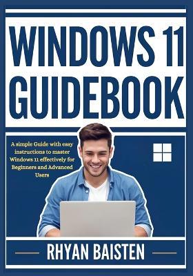 Windows 11 Guidebook: A simple Guide with easy instructions to master Windows 11 effectively for Beginners and Advanced Users - Rhyan Baisten - cover