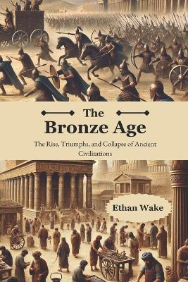 The Bronze Age: The Rise, Triumph, and Collapse of Ancient Civilizations - Ethan Wake - cover