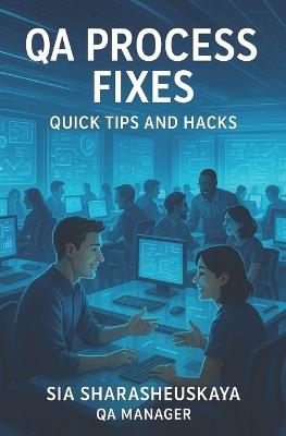 QA Process Fixes: Quick Tips and Hacks: Guide to processes around software testing - Sia Sharasheuskaya - cover