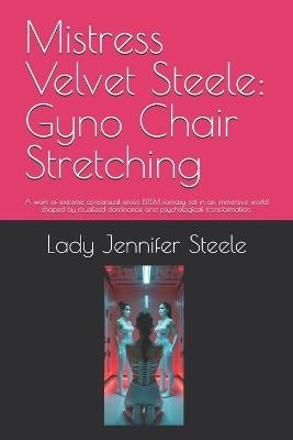 Mistress Velvet Steele: Gyno Chair Stretching: A work of extreme consensual erotic BDSM fantasy, set in an immersive world shaped by ritualized dominance and psychological transformation. - Velvet Steele,Maitresse Ariane,Sophie de Witte - cover