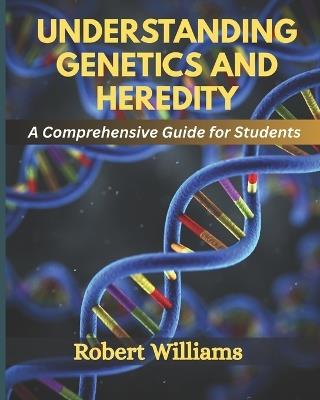 Understanding Genetics and Heredity: A Comprehensive For Students - Robert Williams - cover