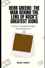 Herb Greene: The Man Behind the Lens of Rock's Greatest Icons: A Journey Through the Images That Defined an Era