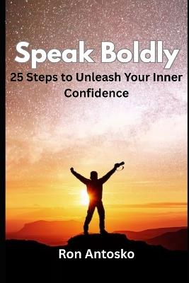 Speak Boldly: 25 Steps to Unleash Your Inner Confidence - Ron Antosko - cover