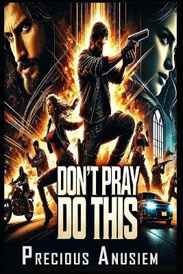 Don't pray, Do this: A Prophetic AI Thriller Where Redemption Burns Brighter Than Prayer - Precious Anusiem - cover