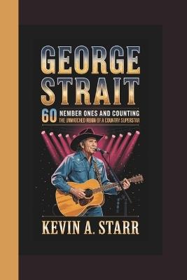 George Strait: 60 Number Ones and Counting - The Unmatched Reign of a Country Superstar. - Kevin A Starr - cover