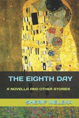 The Eighth Day: A Novella and Other Stories - Sherif Meleka - cover