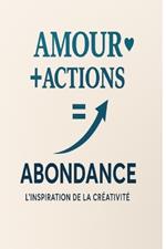 Amour+Actions = Abondance: L'Inspiration de la Créativité