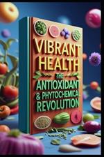 Vibrant Health: The Antioxidant & Phytochemical Revolution
