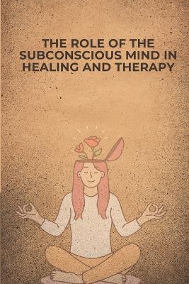 The Role of the Subconscious Mind in Healing and Therapy: Unlocking the Mind's Hidden Power for Emotional and Physical Well-being - Athur Ben - cover