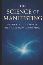 The Science of Manifesting: Unlocking the Power of the Subconscious Mind