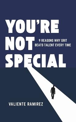 You're Not Special: 9 reasons Why Grit Beats Talent Every Time - Valiente Ramírez - cover