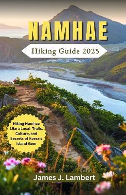 Namhae Hiking Guide 2025: Hiking Namhae Like a Local: Trails, Culture, and Secrets of Korea's Island Gem - James J Lambert - cover