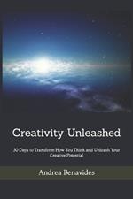 Creativity Unleashed: 30 Days to Transform How You Think and Unleash Your Creative Potential