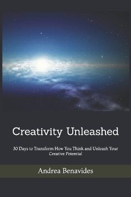 Creativity Unleashed: 30 Days to Transform How You Think and Unleash Your Creative Potential - Andrea Benavides - cover