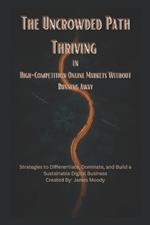 The Uncrowded Path Thriving in High-Competition Online Markets Without Running Away: Strategies to Differentiate, Dominate, and Build a Sustainable Digital Business