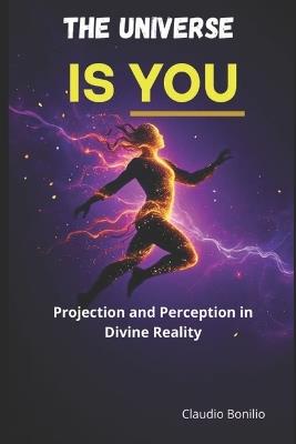 The Universe is You: Projection and perception in divine reality - Claudio Bonilio - cover