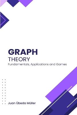 Graph Theory: Fundamentals, Applications and Games - Juan Úbeda Müller - cover