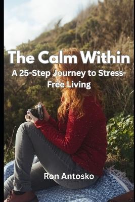 The Calm Within: A 25-Step Journey to Stress-Free Living - Ron Antosko - cover