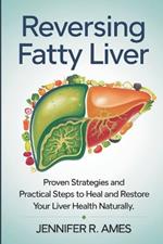 Reversing Fatty Liver: Proven Strategies and Practical Steps to Heal and Restore Your Liver Health Naturally