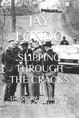 Slipping Through the Cracks: The Story Behind the Parkside Strangler - Jay M Londo - cover